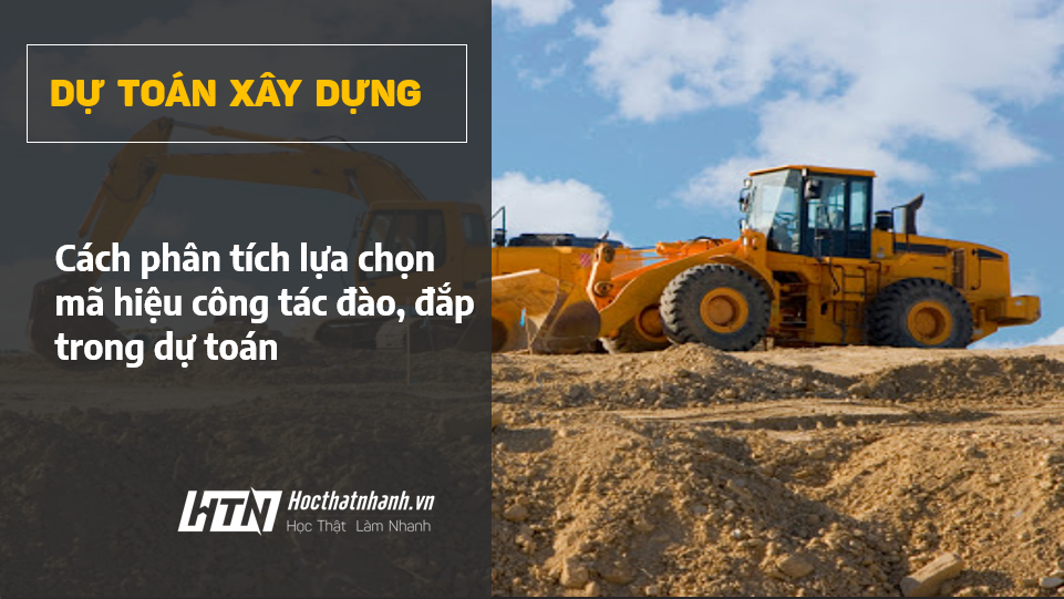 Cách phân tích lựa chọn mã hiệu công tác đào, đắp trong dự toán