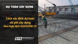 Dự toán chi phí xây dựng theo Nghị định 10/2021/NĐ-CP thay đổi bạn đã biết?