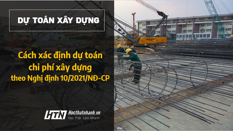 Dự toán chi phí xây dựng theo Nghị định 10/2021/NĐ-CP thay đổi bạn đã biết?